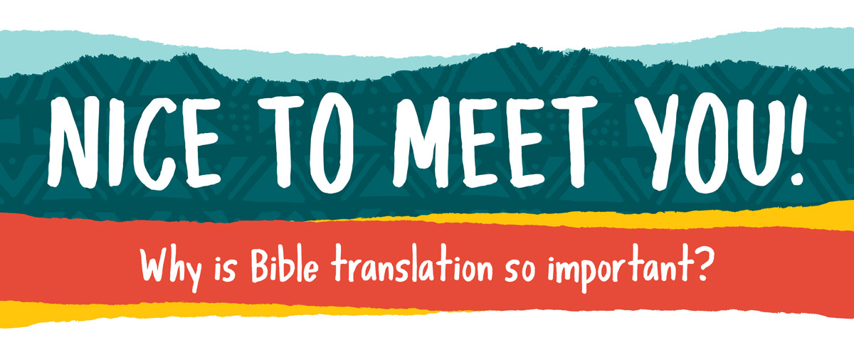 Nice to meet you! Why is Bible translation so important?