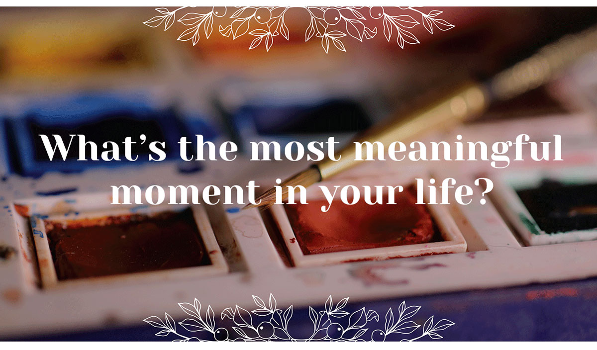 What's the most meaningful moment in your life?